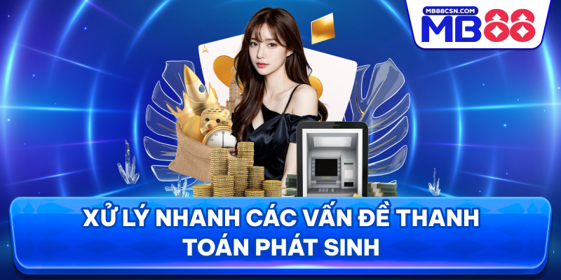 Xử lý nhanh các vấn đề thanh toán phát sinh